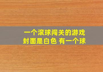 一个滚球闯关的游戏封面是白色 有一个球